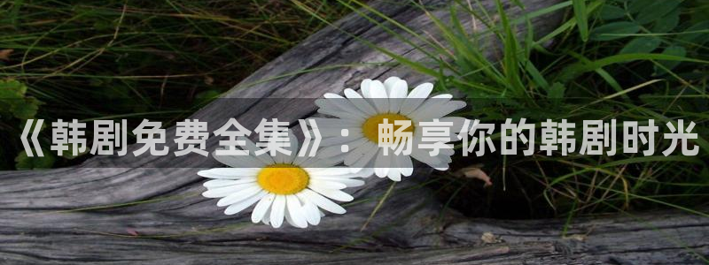 七日八色51漫画画：《韩剧免费全集》：畅享你的韩剧时光
