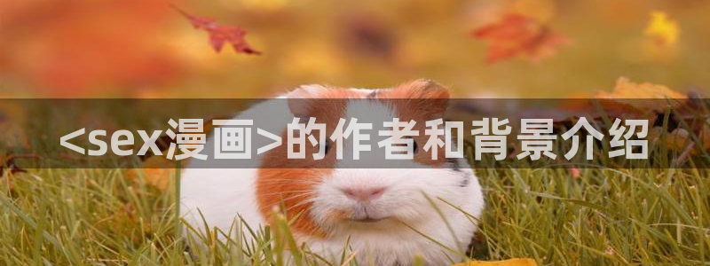 继母51漫画免费观看：<sex漫画>的作者和背景介绍