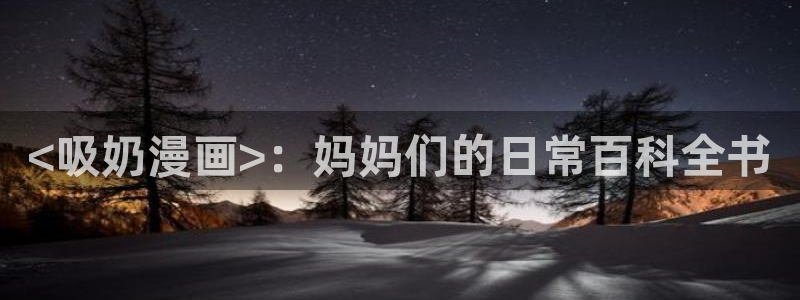 韩国污漫51漫画：<吸奶漫画>：妈妈们的日常百科全书
