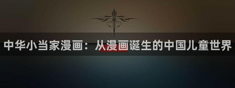 51漫画在线观看免费全集下拉式：中华小当家漫画：从漫画诞生的中国儿童世界
