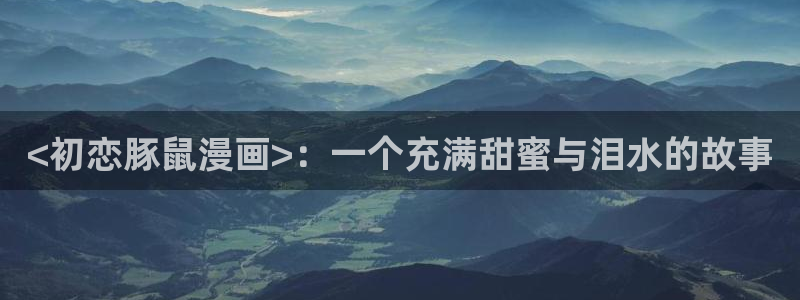 正版官网51漫画：<初恋豚鼠漫画>：一个充满甜蜜与泪水的故事