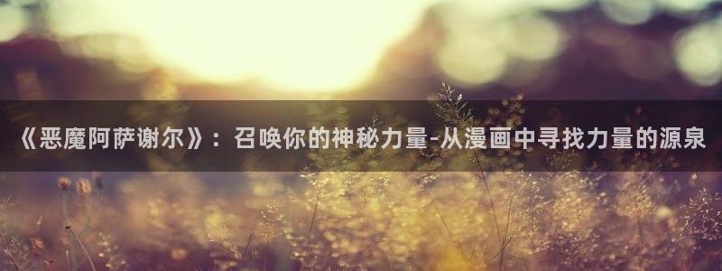 51漫画继母的朋友免费看：《恶魔阿萨谢尔》：召唤你的神秘力量-从漫画中寻找力量的源泉